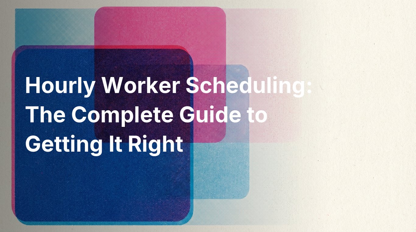Hourly Worker Scheduling: The Complete Guide to Getting It Right